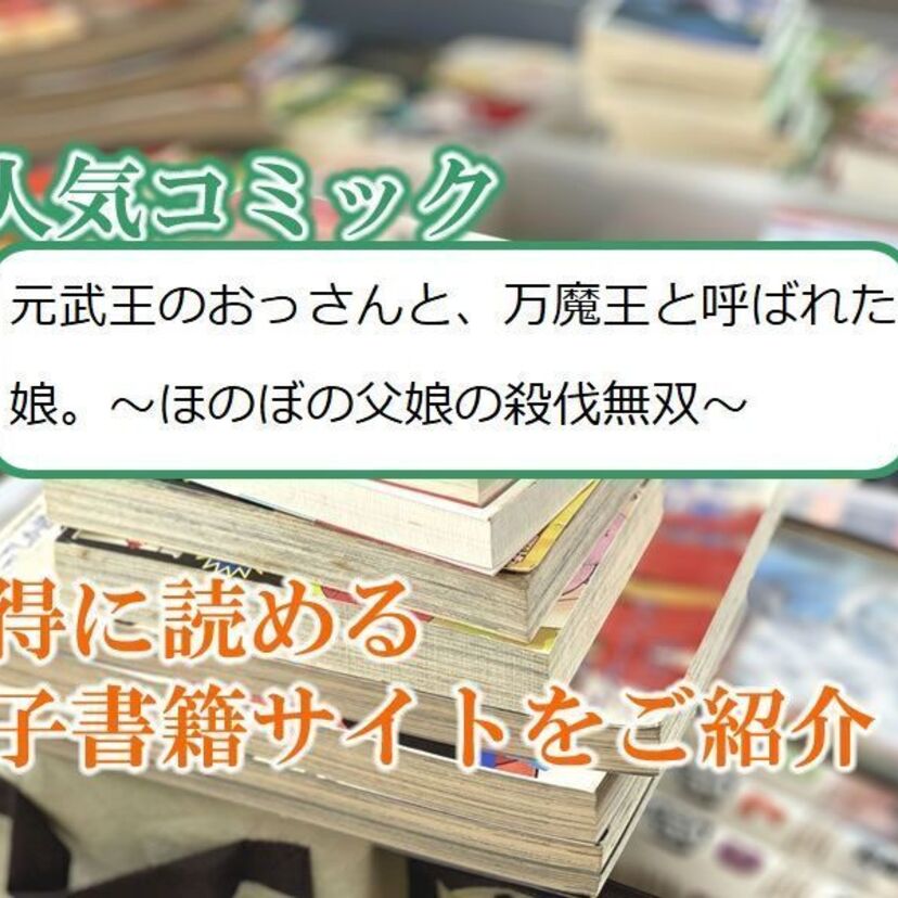 大人気マンガ「元武王のおっさんと、万魔王と呼ばれた娘。~ほのぼの父娘の殺伐無双~」をお得に読める電子書籍サイト・アプリをご紹介!!
