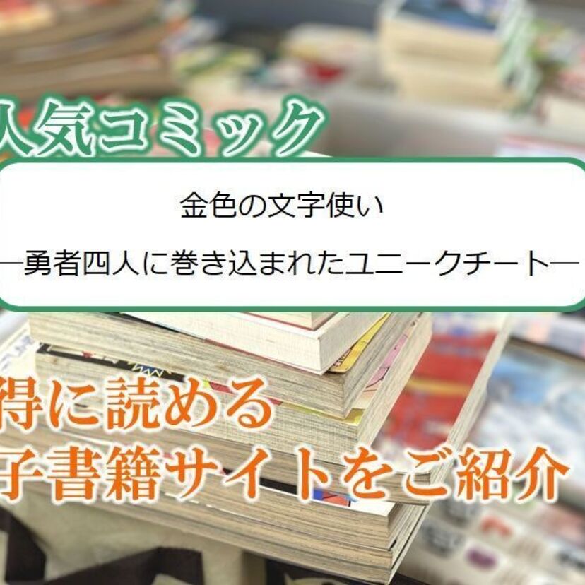 大人気マンガ「金色の文字使い ―勇者四人に巻き込まれたユニークチート―」をお得に読める電子書籍サイト・アプリをご紹介!!