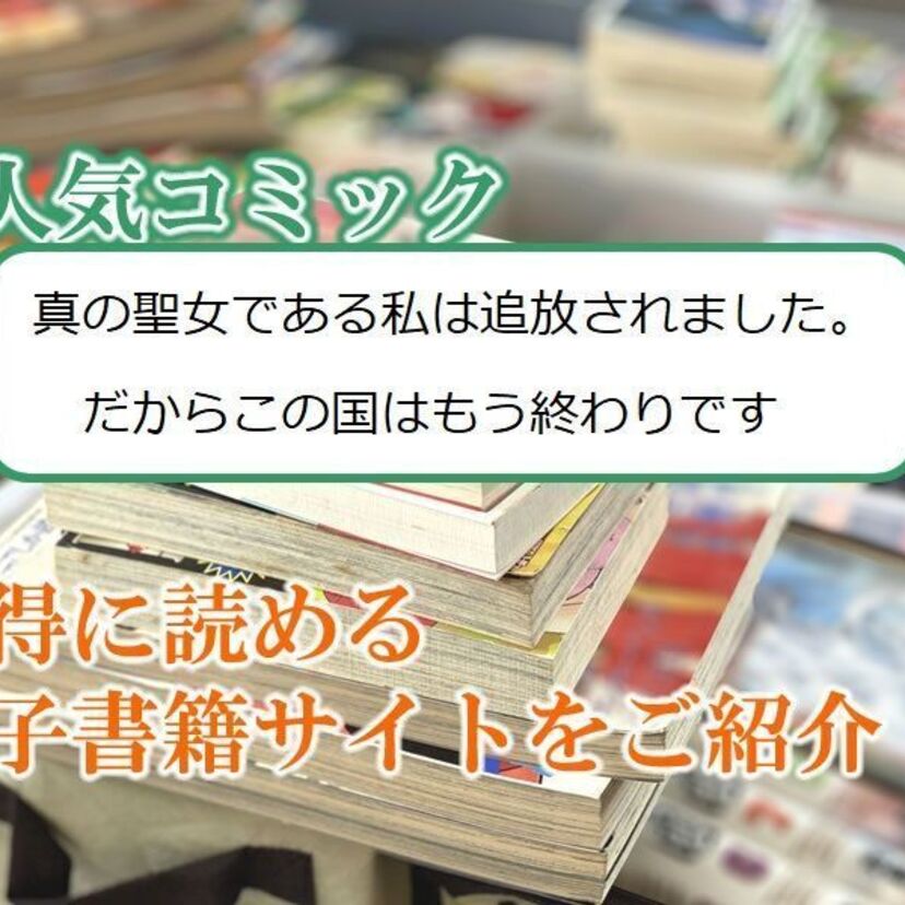 大人気マンガ「真の聖女である私は追放されました。だからこの国はもう終わりです」をお得に読める電子書籍サイト・アプリをご紹介!!
