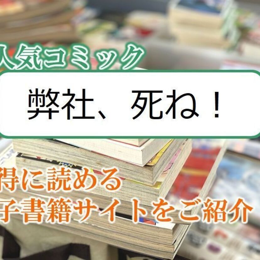 大人気マンガ「弊社、死ね!」をお得に読める電子書籍サイト・アプリをご紹介!!
