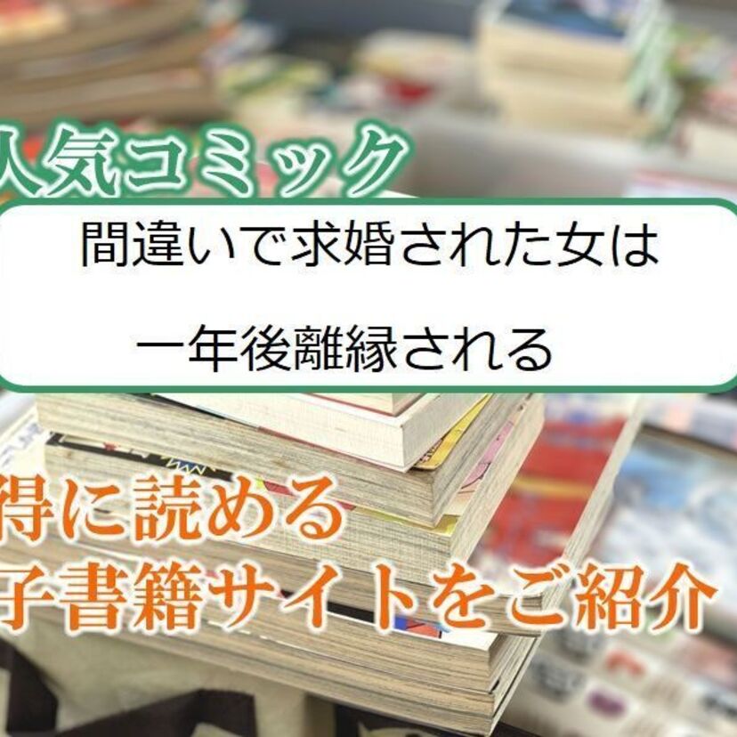 大人気マンガ「間違いで求婚された女は一年後離縁される」をお得に読める電子書籍サイト・アプリをご紹介!!