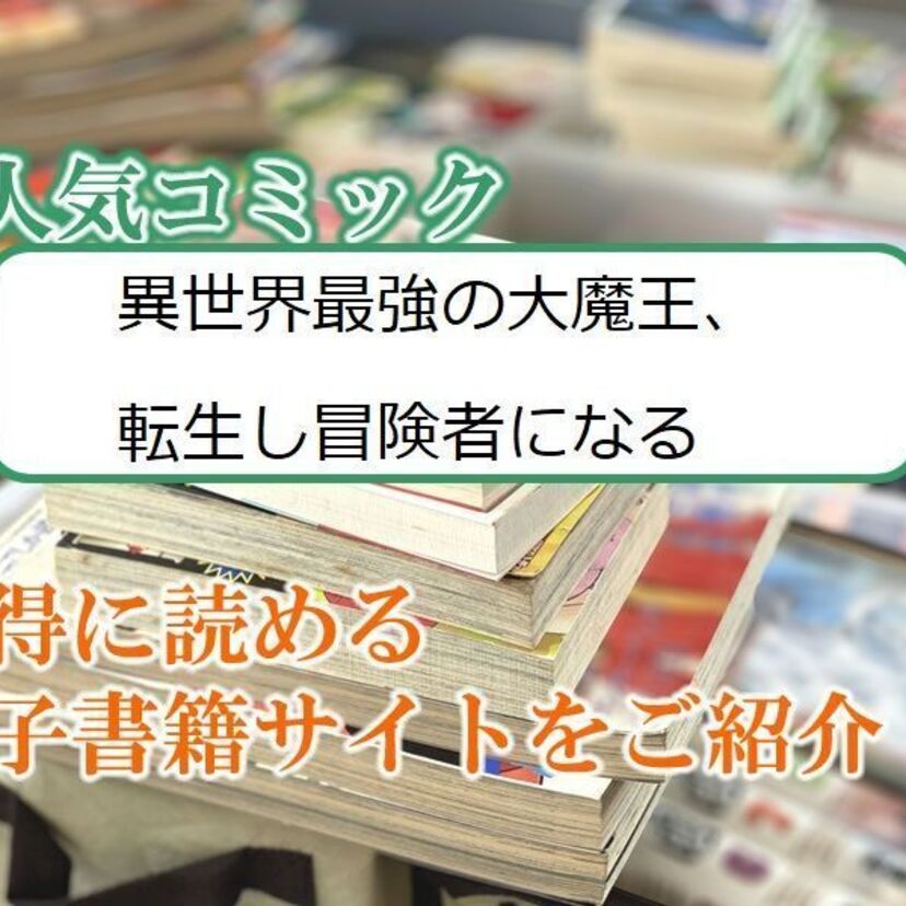 大人気マンガ「異世界最強の大魔王、転生し冒険者になる」をお得に読める電子書籍サイト・アプリをご紹介!!