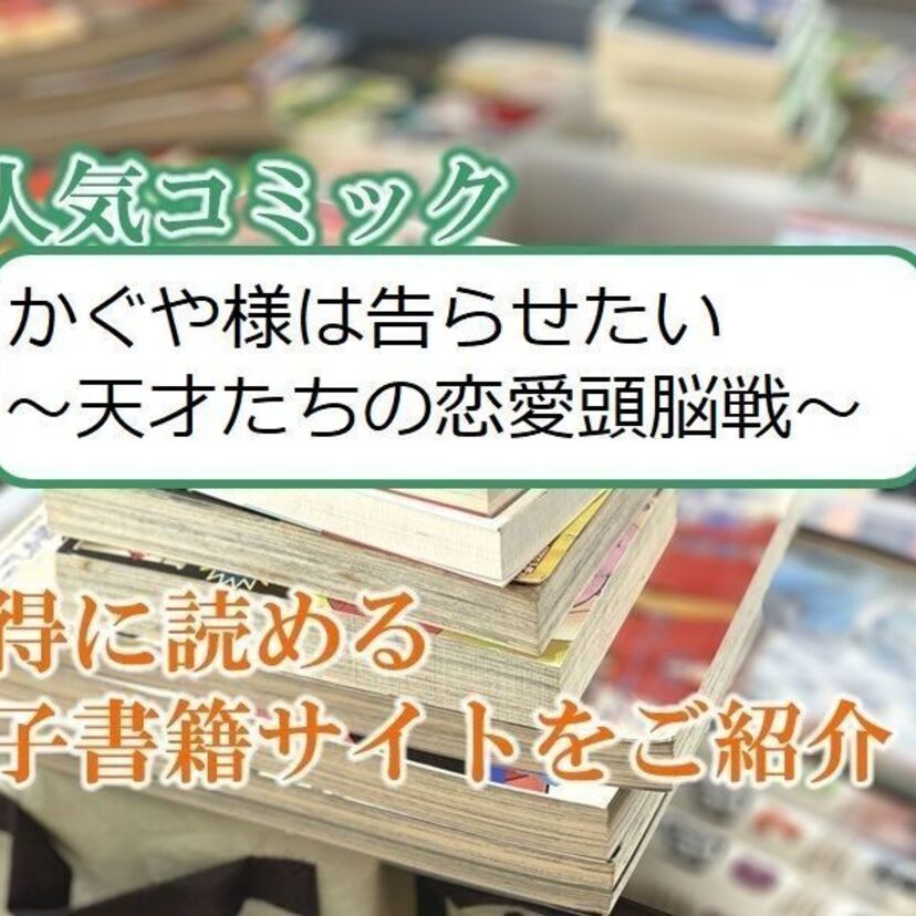 大人気マンガ「かぐや様は告らせたい～天才たちの恋愛頭脳戦～」をお得に読める電子書籍サイト・アプリをご紹介！！