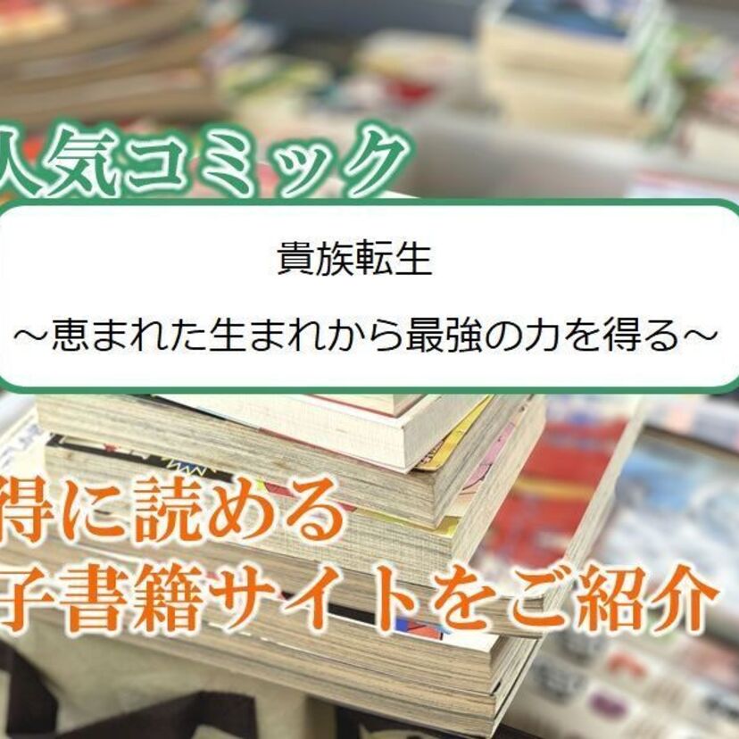大人気マンガ「貴族転生 ～恵まれた生まれから最強の力を得る～」をお得に読める電子書籍サイト・アプリをご紹介！！