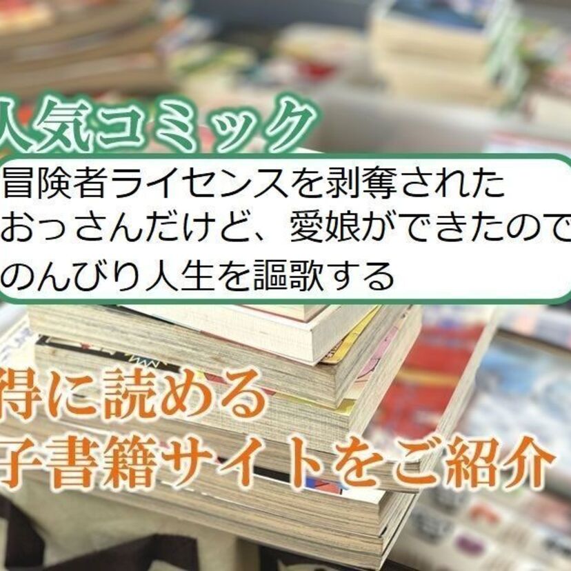 大人気マンガ「冒険者ライセンスを剥奪されたおっさんだけど、愛娘ができたのでのんびり人生を謳歌する」をお得に読める電子書籍サイト・アプリをご紹介!!