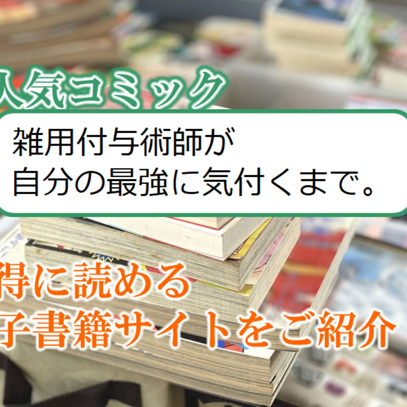大人気マンガ「雑用付与術師が自分の最強に気付くまで。」をお得に読める電子書籍サイト・アプリをご紹介！！