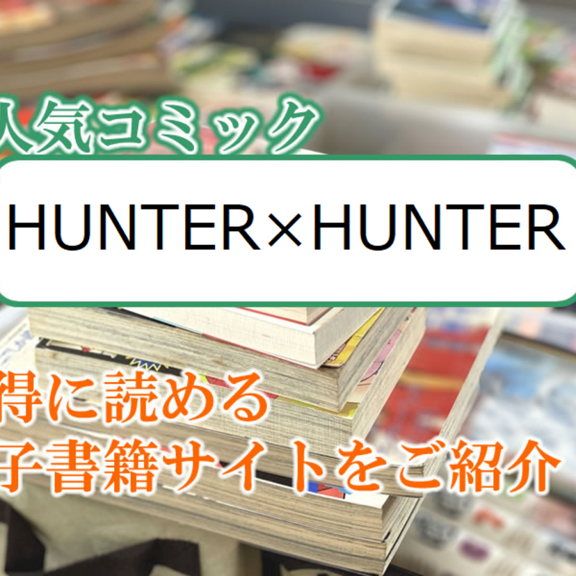 大人気マンガ「HUNTER×HUNTER」をお得に読める電子書籍サイト・アプリをご紹介！！
