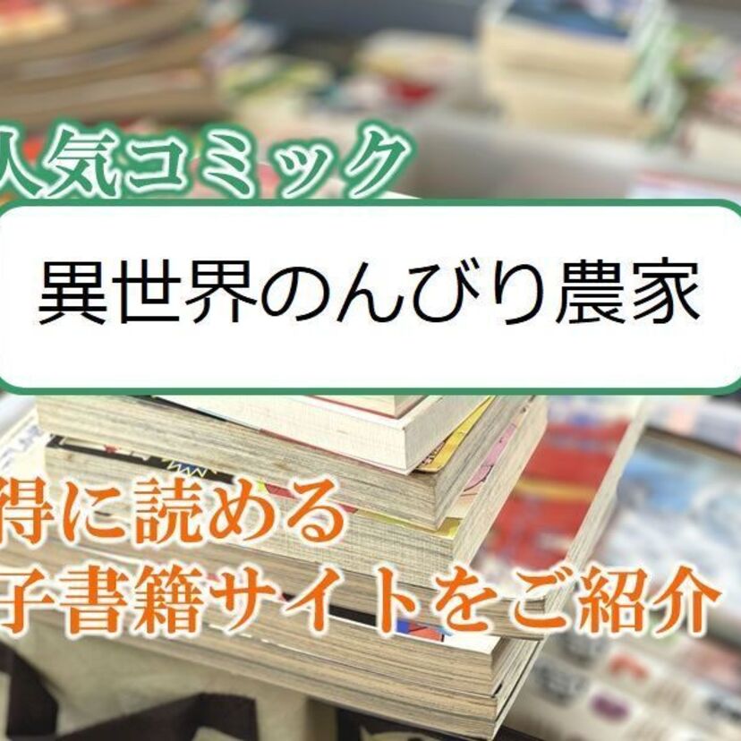 大人気マンガ「異世界のんびり農家」をお得に読める電子書籍サイト・アプリをご紹介!!