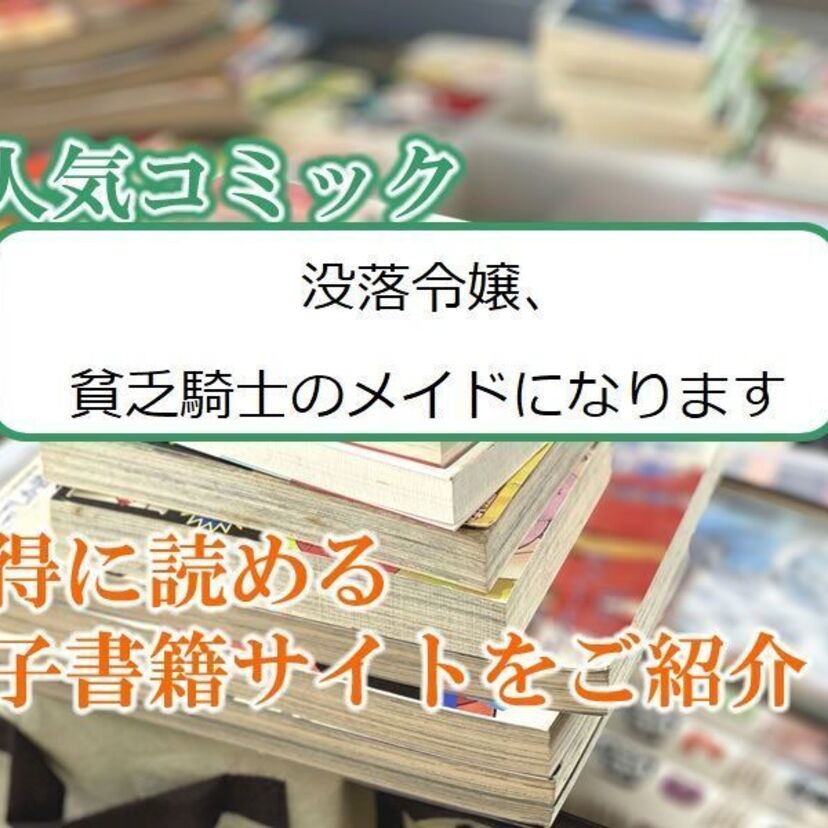 大人気マンガ「没落令嬢、貧乏騎士のメイドになります」をお得に読める電子書籍サイト・アプリをご紹介!!