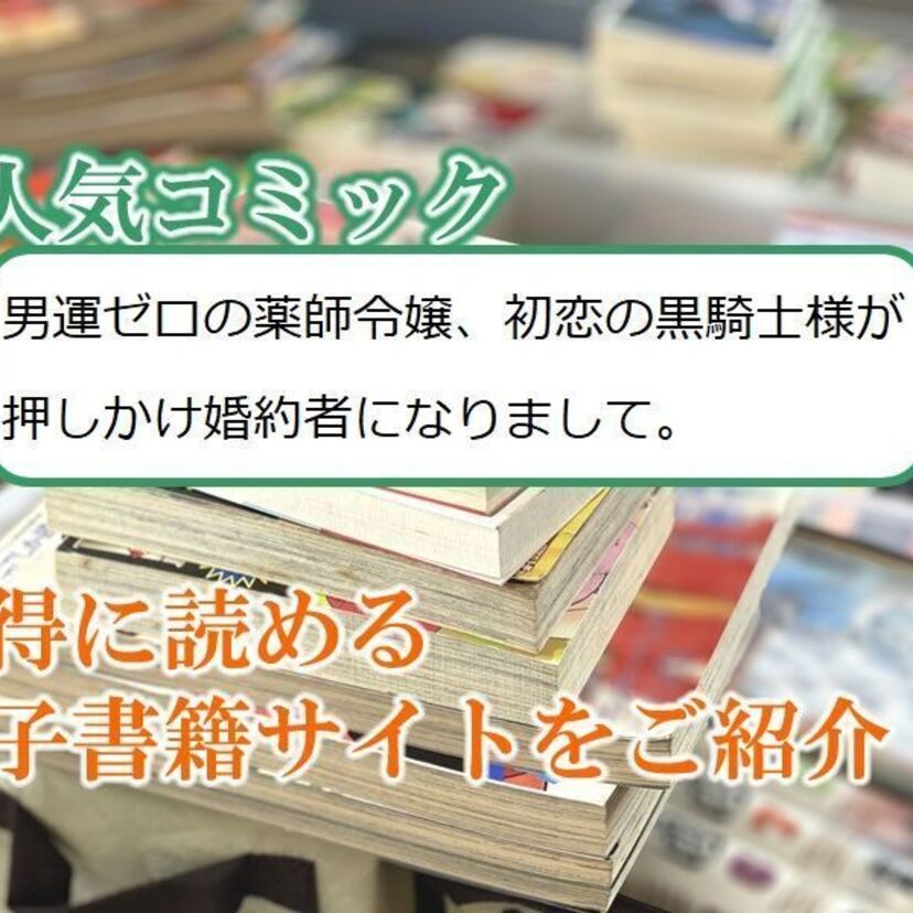 大人気マンガ「男運ゼロの薬師令嬢、初恋の黒騎士様が押しかけ婚約者になりまして。」をお得に読める電子書籍サイト・アプリをご紹介！！
