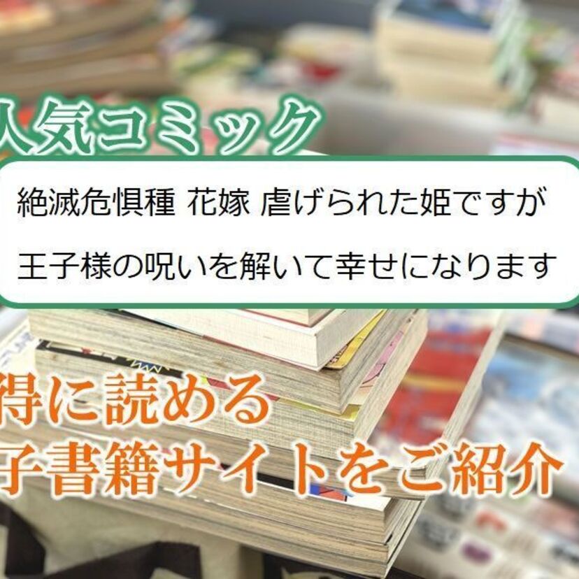 大人気マンガ「絶滅危惧種 花嫁 虐げられた姫ですが王子様の呪いを解いて幸せになります」をお得に読める電子書籍サイト・アプリをご紹介！！
