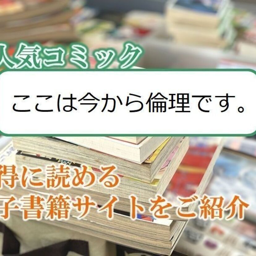 大人気マンガ「ここは今から倫理です。」をお得に読める電子書籍サイト・アプリをご紹介!!