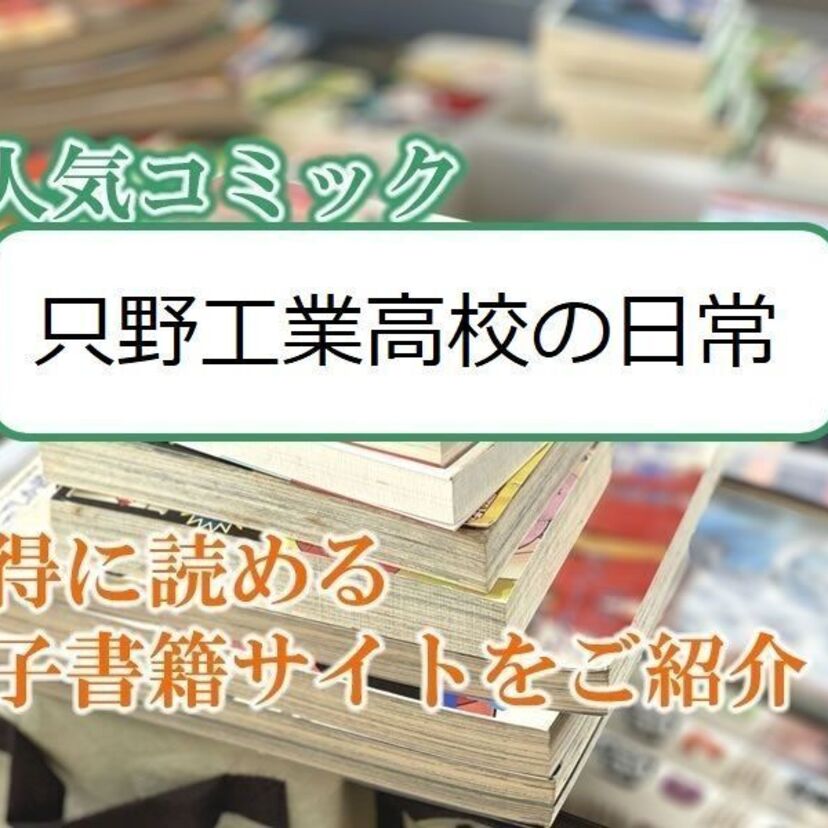 大人気マンガ「只野工業高校の日常」をお得に読める電子書籍サイト・アプリをご紹介!!