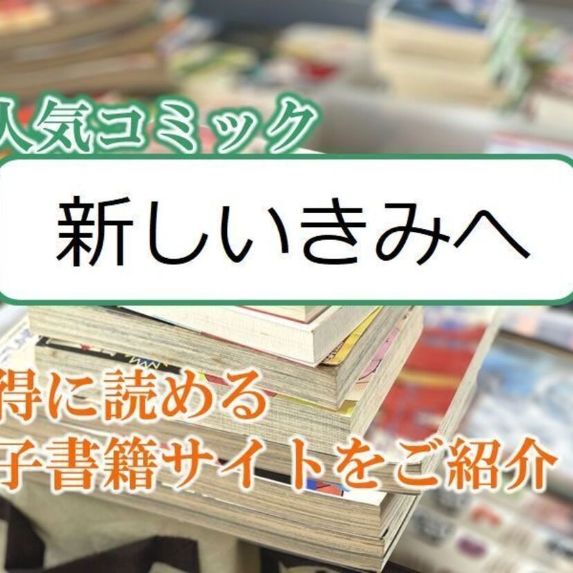 大人気マンガ「新しいきみへ」をお得に読める電子書籍サイト・アプリをご紹介!!