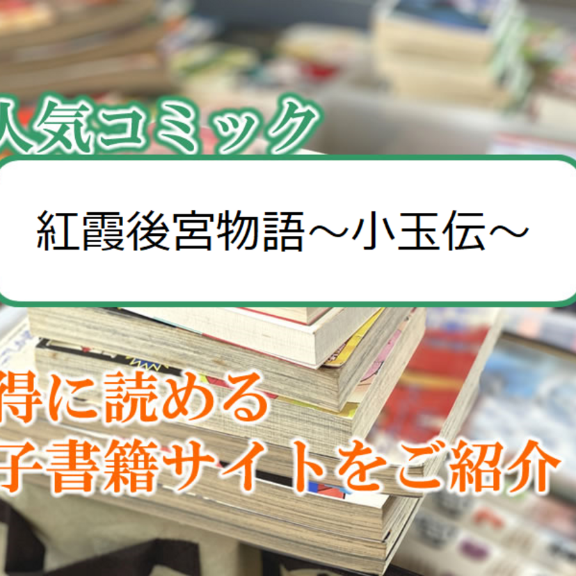 大人気マンガ「紅霞後宮物語~小玉伝~」をお得に読める電子書籍サイト・アプリをご紹介!!