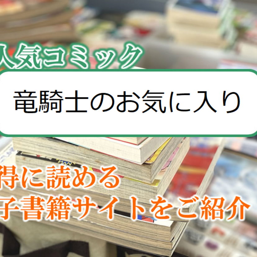 大人気マンガ「竜騎士のお気に入り」をお得に読める電子書籍サイト・アプリをご紹介！！