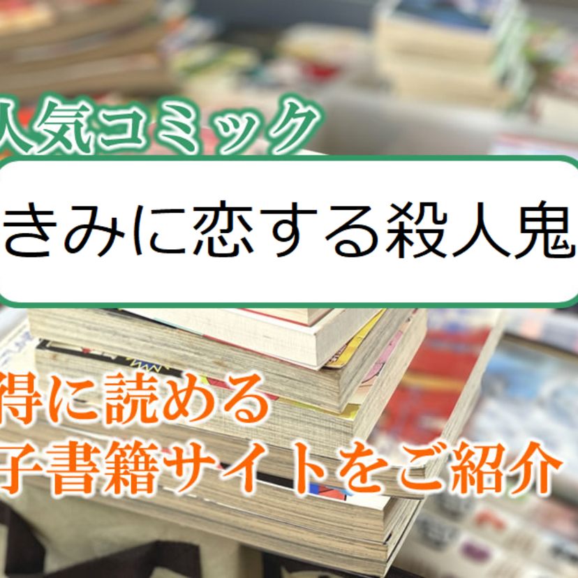 大人気マンガ「きみに恋する殺人鬼」をお得に読める電子書籍サイト・アプリをご紹介!!