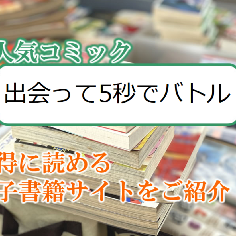 大人気マンガ「出会って5秒でバトル」をお得に読める電子書籍サイト・アプリをご紹介!!
