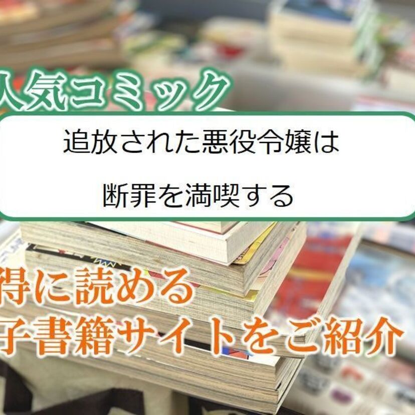 大人気マンガ「追放された悪役令嬢は断罪を満喫する」をお得に読める電子書籍サイト・アプリをご紹介!!