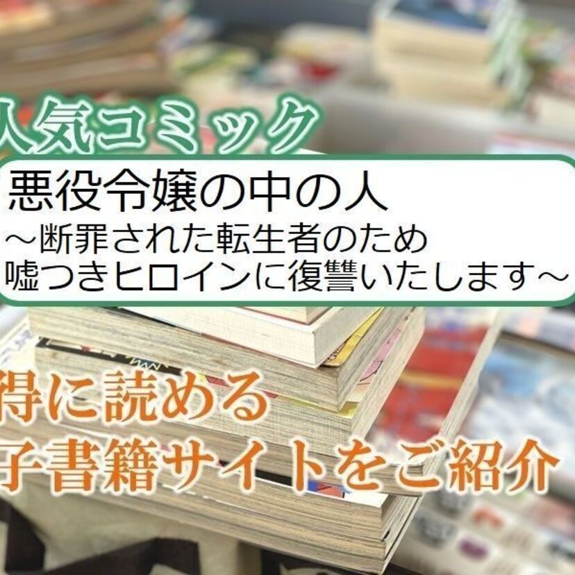 大人気マンガ「悪役令嬢の中の人~断罪された転生者のため嘘つきヒロインに復讐いたします~」をお得に読める電子書籍サイト・アプリをご紹介!!