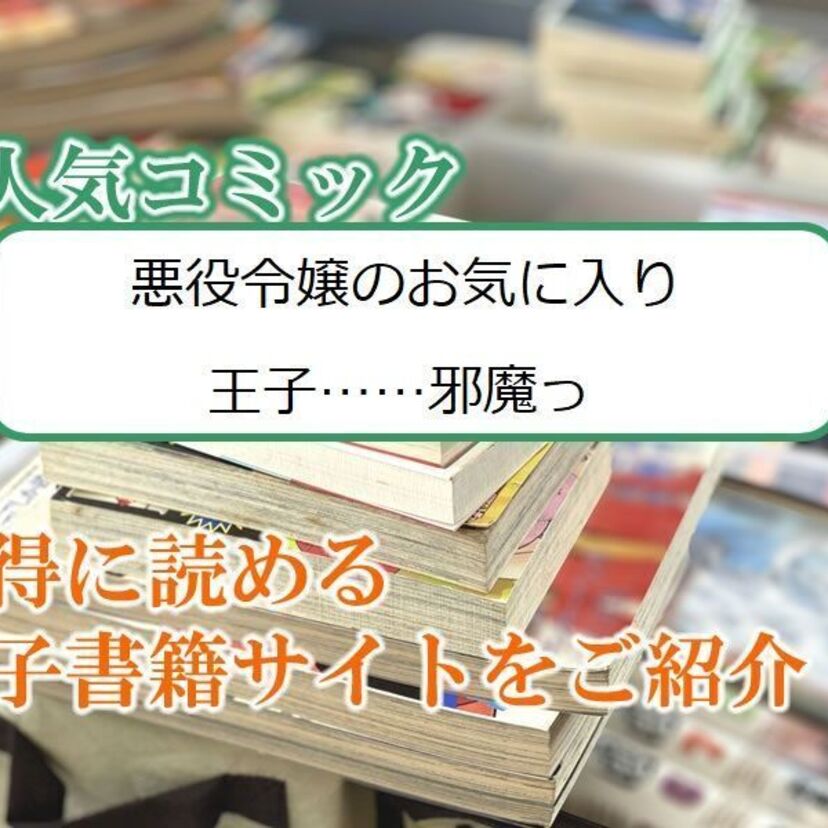 大人気マンガ「悪役令嬢のお気に入り 王子……邪魔っ」をお得に読める電子書籍サイト・アプリをご紹介!!