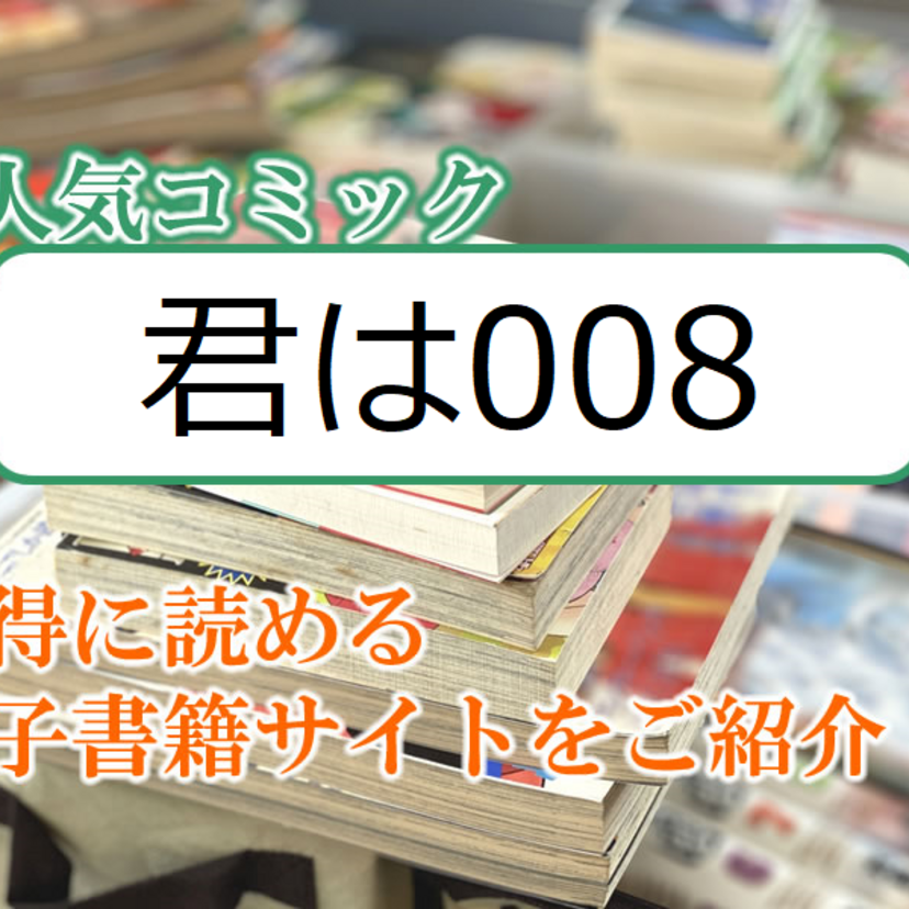 大人気マンガ「君は008」をお得に読める電子書籍サイト・アプリをご紹介!!