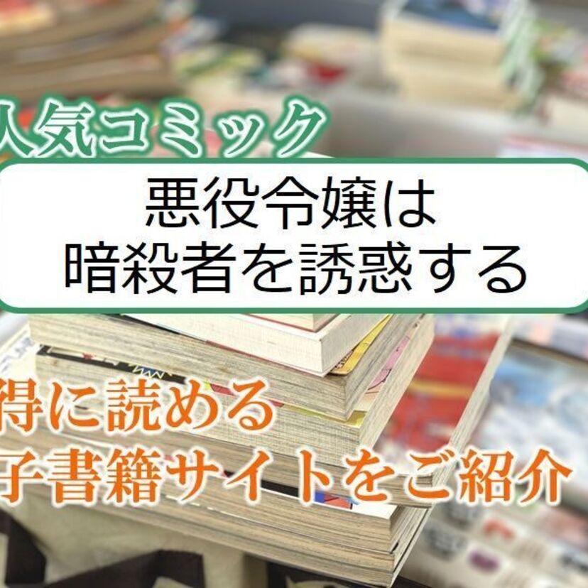 大人気マンガ「悪役令嬢は暗殺者を誘惑する」をお得に読める電子書籍サイト・アプリをご紹介!!