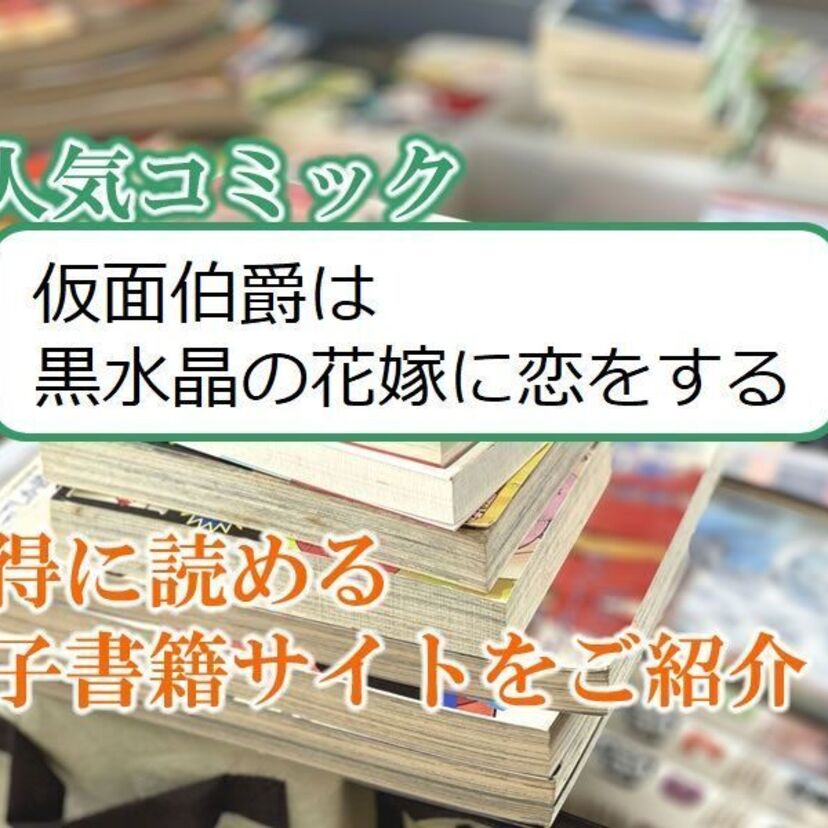 大人気マンガ「仮面伯爵は黒水晶の花嫁に恋をする」をお得に読める電子書籍サイト・アプリをご紹介!!