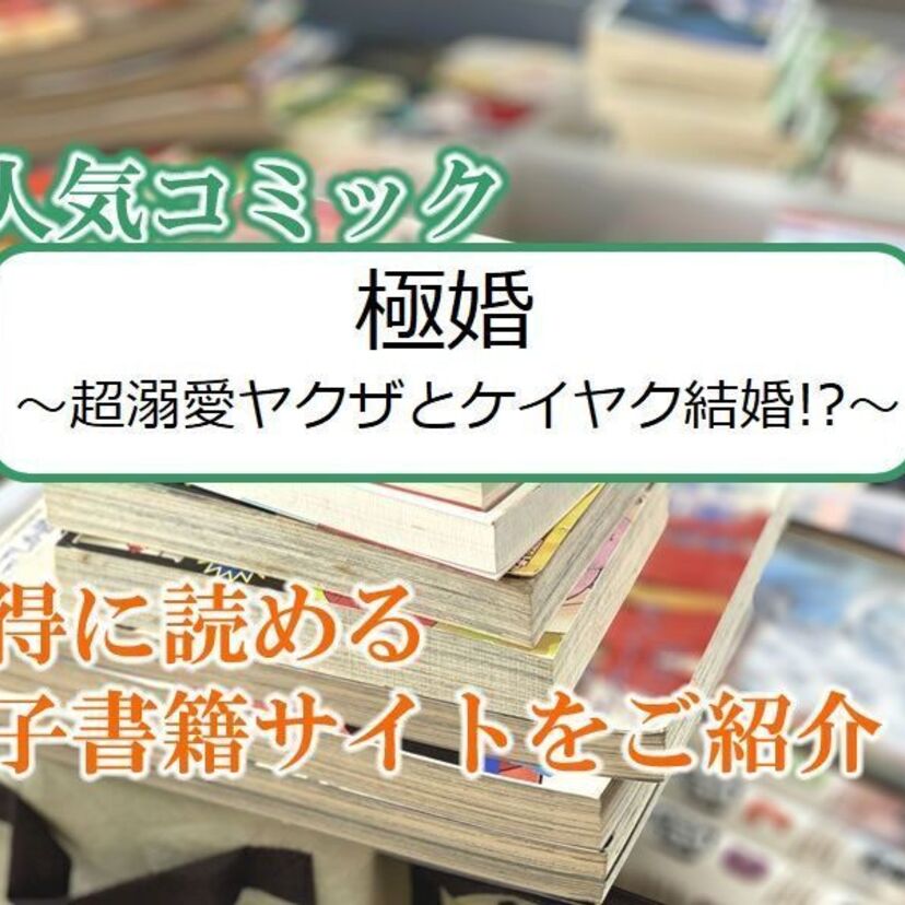大人気マンガ「極婚~超溺愛ヤクザとケイヤク結婚!?~」をお得に読める電子書籍サイト・アプリをご紹介!