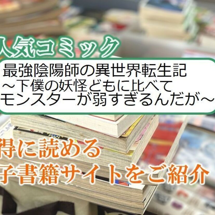 大人気マンガ「最強陰陽師の異世界転生記~下僕の妖怪どもに比べてモンスターが弱すぎるんだが~」をお得に読める電子書籍サイト・アプリをご紹介!!