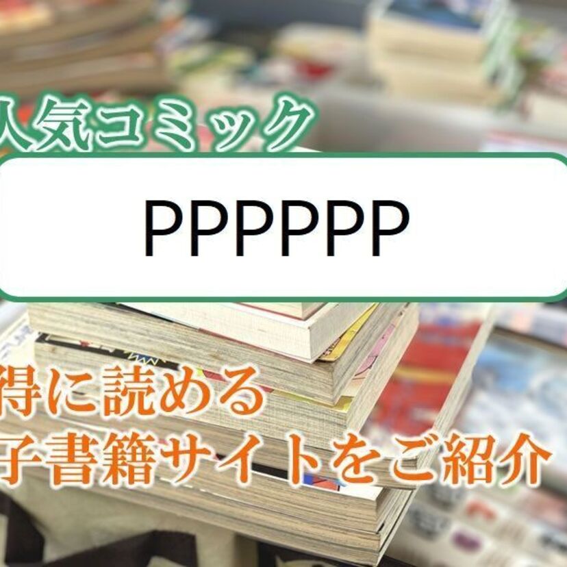 大人気マンガ「PPPPPP」をお得に読める電子書籍サイト・アプリをご紹介!!