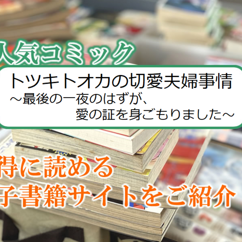大人気マンガ「トツキトオカの切愛夫婦事情~最後の一夜のはずが、愛の証を身ごもりました~」をお得に読める電子書籍サイト・アプリをご紹介!!