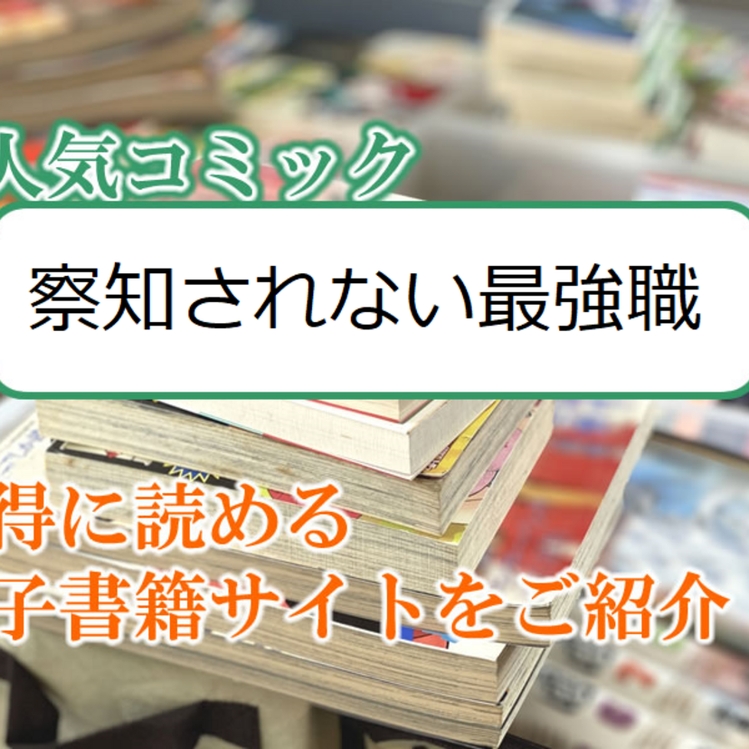 大人気マンガ「察知されない最強職」をお得に読める電子書籍サイト・アプリをご紹介!!