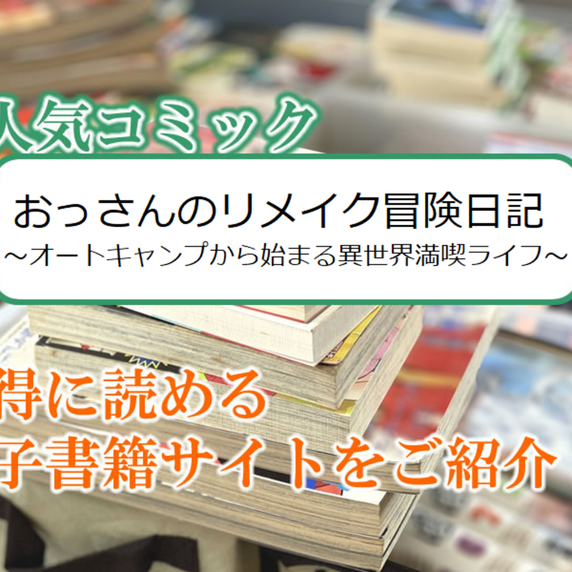大人気マンガ「おっさんのリメイク冒険日記~オートキャンプから始まる異世界満喫ライフ~」をお得に読める電子書籍サイト・アプリをご紹介!!