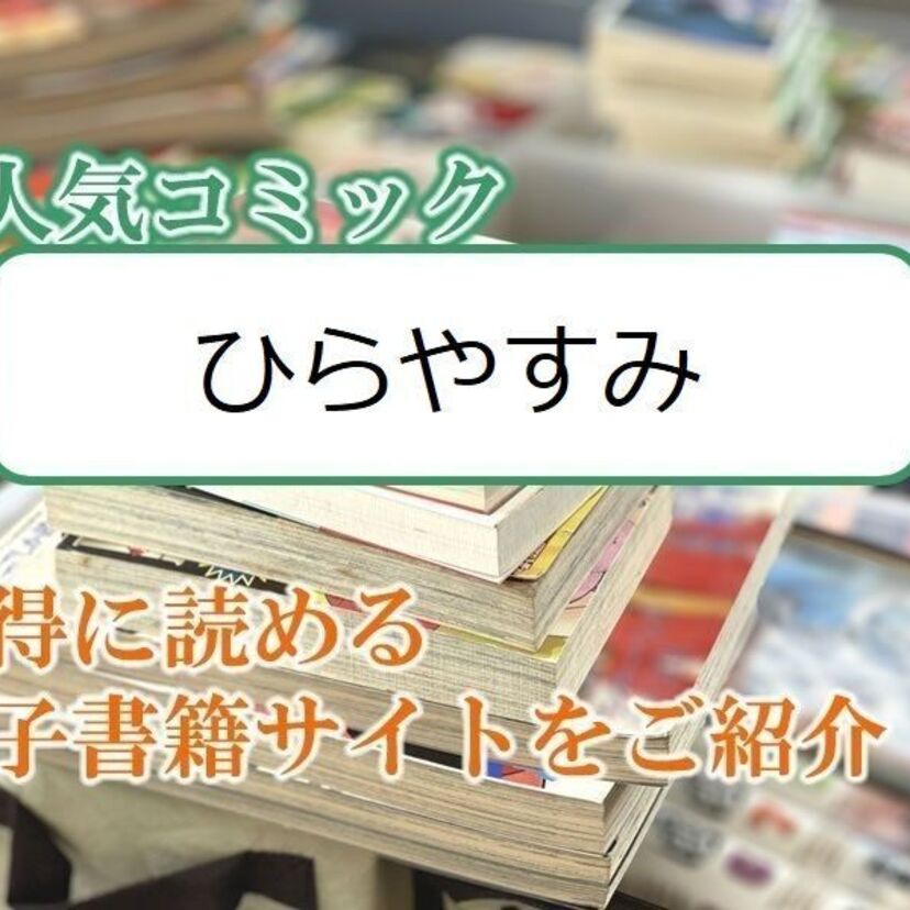 大人気マンガ「ひらやすみ」をお得に読める電子書籍サイト・アプリをご紹介!!