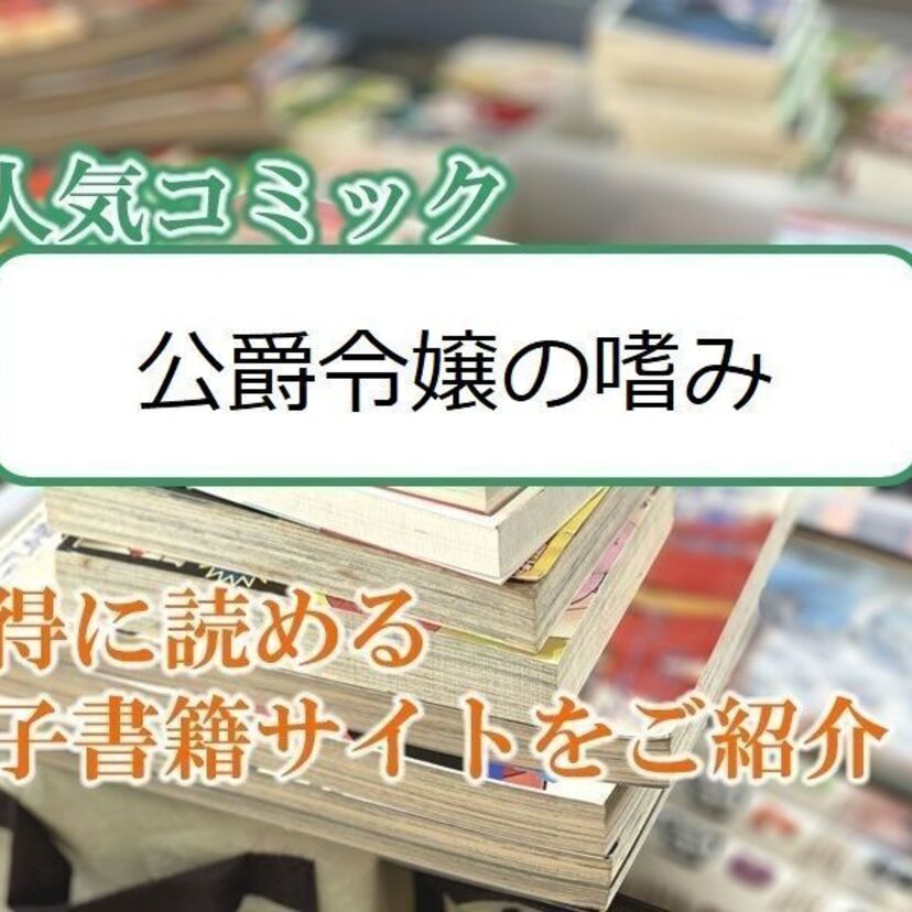 大人気マンガ「公爵令嬢の嗜み」をお得に読める電子書籍サイト・アプリをご紹介!!
