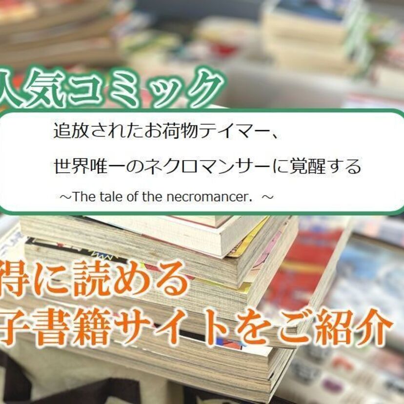 大人気マンガ「追放されたお荷物テイマー、世界唯一のネクロマンサーに覚醒する 」をお得に読める電子書籍サイト・アプリをご紹介!!