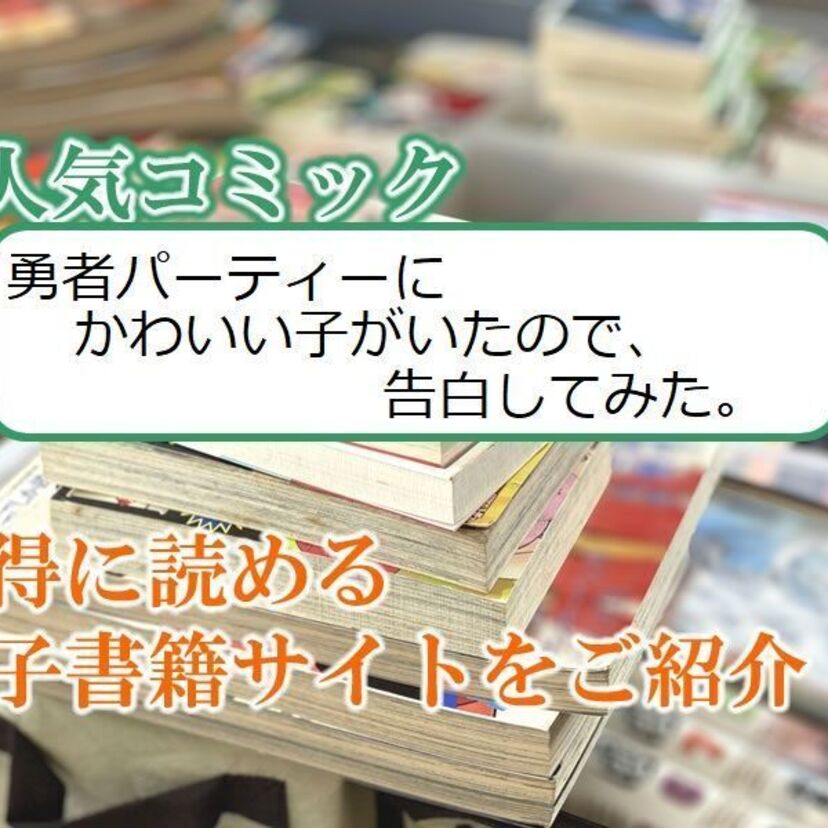 大人気マンガ「勇者パーティーにかわいい子がいたので、告白してみた。」をお得に読める電子書籍サイト・アプリをご紹介!!