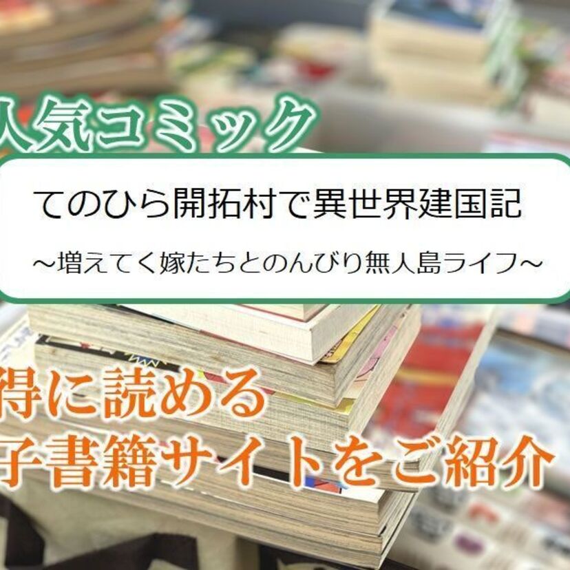 大人気マンガ「てのひら開拓村で異世界建国記~増えてく嫁たちとのんびり無人島ライフ~」をお得に読める電子書籍サイト・アプリをご紹介!!