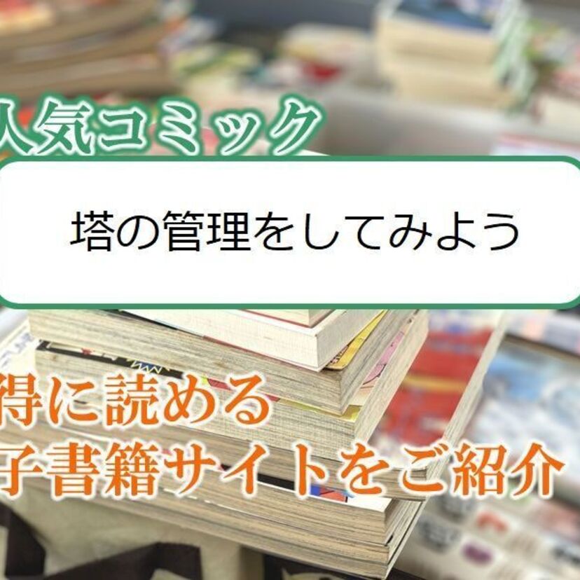 大人気マンガ「塔の管理をしてみよう」をお得に読める電子書籍サイト・アプリをご紹介!!