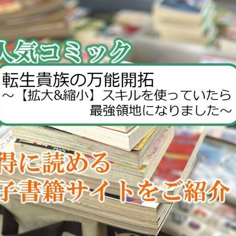 大人気マンガ「転生貴族の万能開拓~【拡大&縮小】スキルを使っていたら最強領地になりました~」をお得に読める電子書籍サイト・アプリをご紹介!!