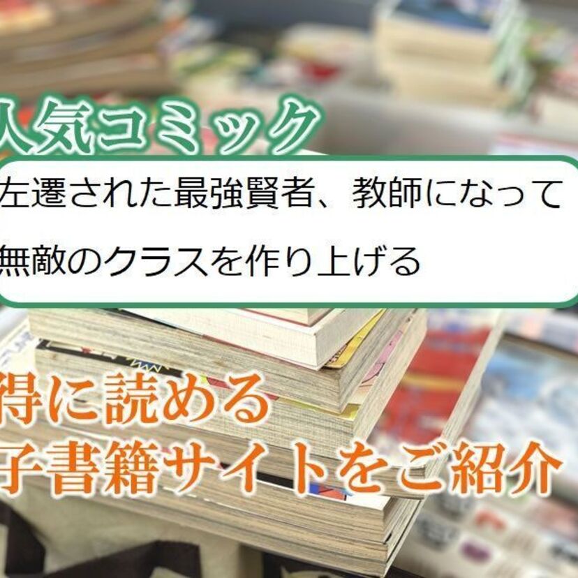 大人気マンガ「左遷された最強賢者、教師になって無敵のクラスを作り上げる」をお得に読める電子書籍サイト・アプリをご紹介!!