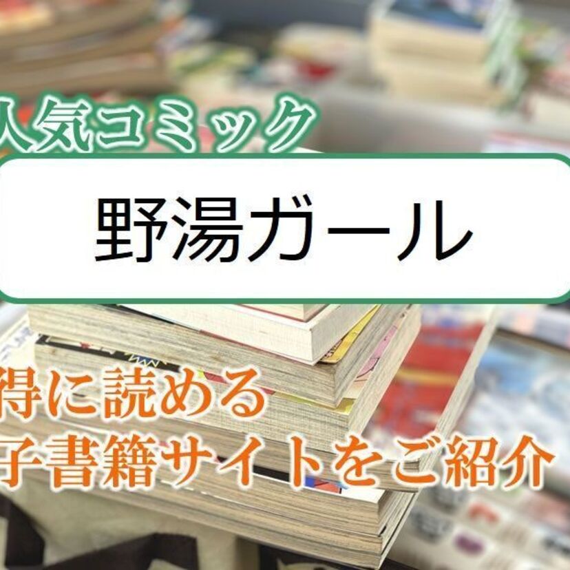 大人気マンガ「野湯ガール」をお得に読める電子書籍サイト・アプリをご紹介!!