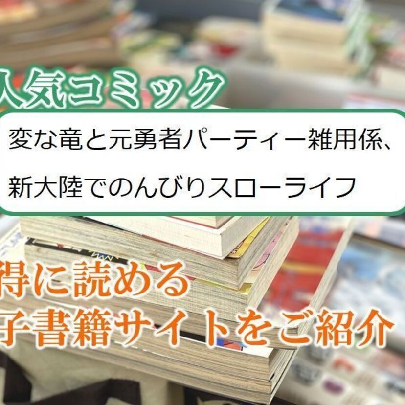 大人気マンガ「変な竜と元勇者パーティー雑用係、新大陸でのんびりスローライフ」をお得に読める電子書籍サイト・アプリをご紹介!!