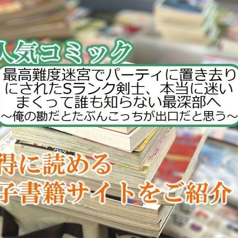 大人気マンガ「最高難度迷宮でパーティに置き去りにされたSランク剣士、本当に迷いまくって誰も知らない最深部へ」をお得に読める電子書籍サイト・アプリをご紹介!!