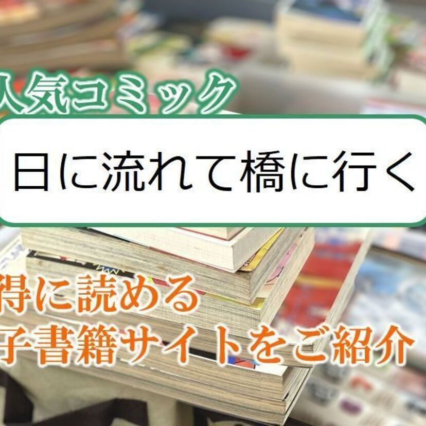 大人気マンガ「日に流れて橋に行く」をお得に読める電子書籍サイト・アプリをご紹介！！