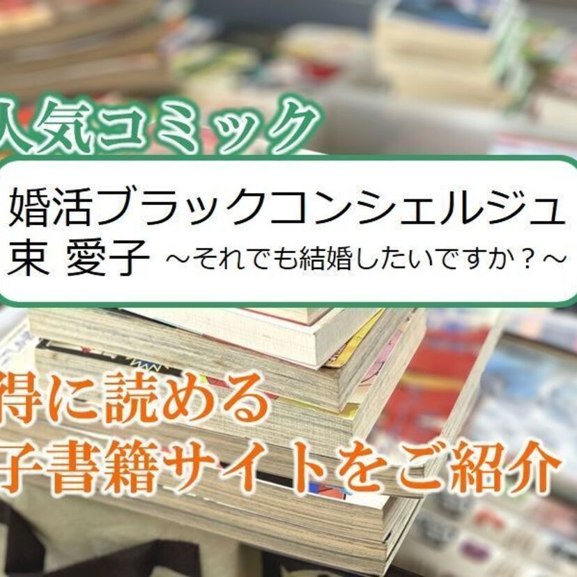 大人気マンガ「婚活ブラックコンシェルジュ 束 愛子~それでも結婚したいですか?~」をお得に読める電子書籍サイト・アプリをご紹介!!