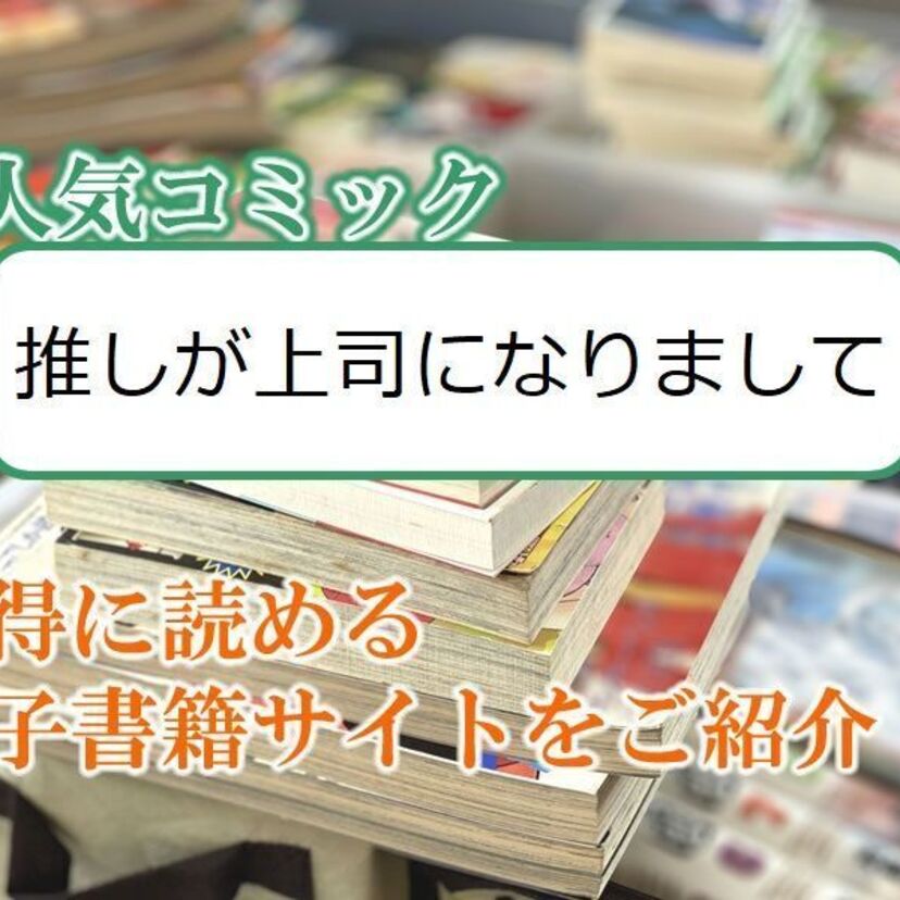 大人気マンガ「推しが上司になりまして」をお得に読める電子書籍サイト・アプリをご紹介!!