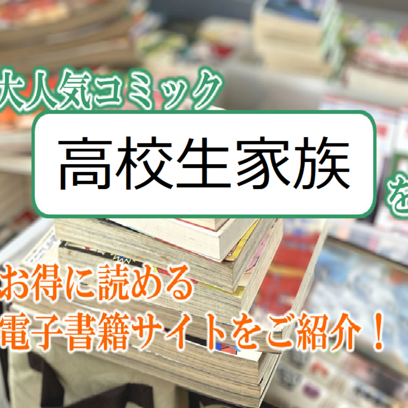 大人気マンガ「高校生家族」をお得に読める電子書籍サイト・アプリをご紹介!!
