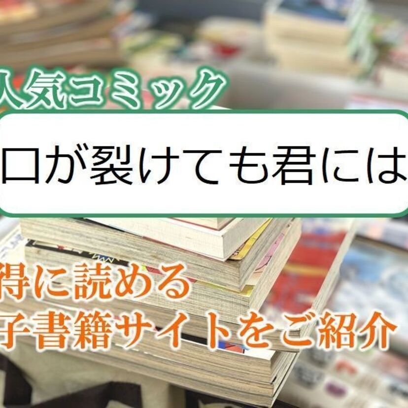 大人気マンガ「口が裂けても君には」をお得に読める電子書籍サイト・アプリをご紹介!!